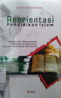 Reorientasi pendidikan islam : mengurai relevansi konsep Al-Ghazali dalam konteks kekinian