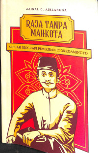 Raja tanpa mahkota : sebuah biografi pemikiran tjokroaminoto