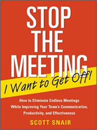 Stop the meeting i want to get off : how to eliminate endless meetings while improving your team's communications, productivity, and effectiveness