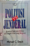 Politisi vs jenderal : kontrol sipil atas militer ditengah arus yang bergeser