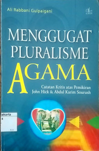 Menggugat pluralisme agama: catatan kritis atas pemikiran John Hick dan Abdul Karim Sourush