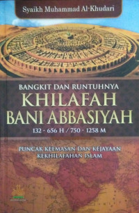 Bangkit dan runtuhnya khilafah bani abbasiyah 132- 656 H / 750 - 1258 M : puncak keemasan dan kejayaan kekhilafahan Islam tahun 2021